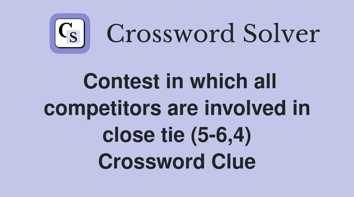 Contest in which all competitors are involved in close tie (56,4